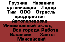 Грузчик › Название организации ­ Лидер Тим, ООО › Отрасль предприятия ­ Автоперевозки › Минимальный оклад ­ 19 000 - Все города Работа » Вакансии   . Ханты-Мансийский,Нефтеюганск г.